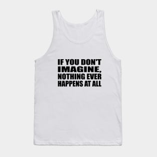 If you don't imagine, nothing ever happens at all Tank Top